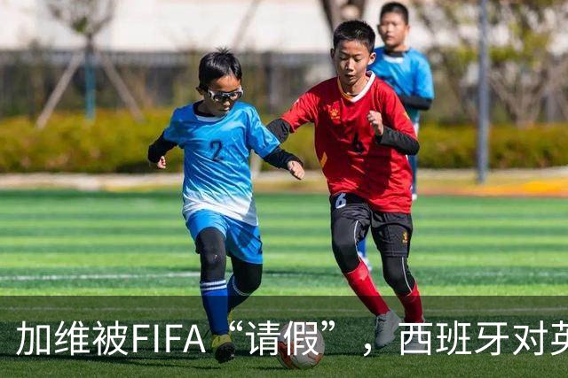 加维被FIFA“请假”，西班牙对英格兰之战少了一个明星